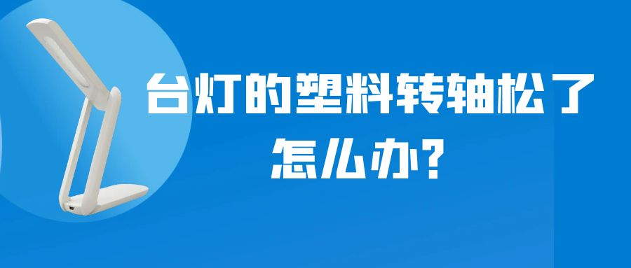 LED折疊臺(tái)燈的塑料轉(zhuǎn)軸松了怎么辦？